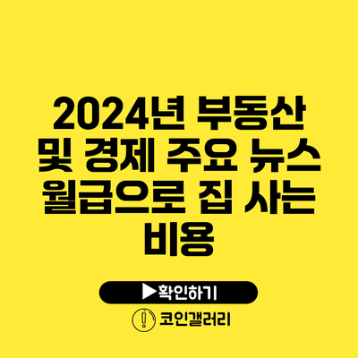 2024년 부동산 및 경제 주요 뉴스: 월급으로 집 사는 비용