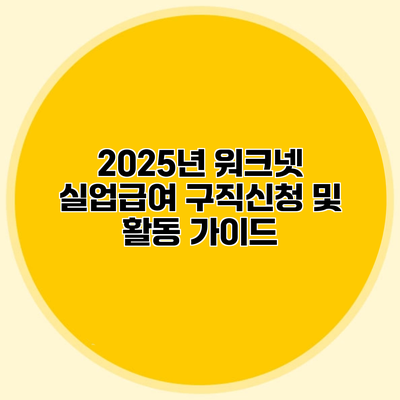 2025년 워크넷 실업급여 구직신청 및 활동 가이드