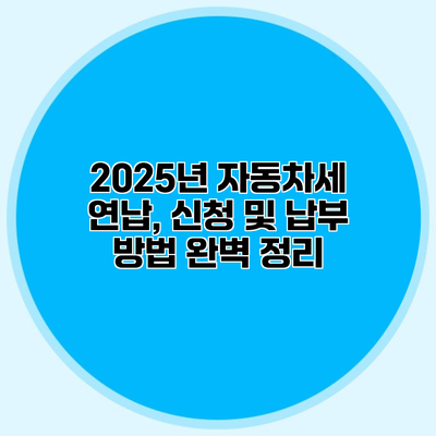 2025년 자동차세 연납, 신청 및 납부 방법 완벽 정리