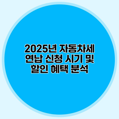 2025년 자동차세 연납 신청 시기 및 할인 혜택 분석