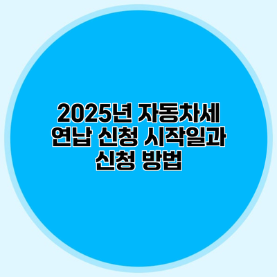 2025년 자동차세 연납 신청 시작일과 신청 방법