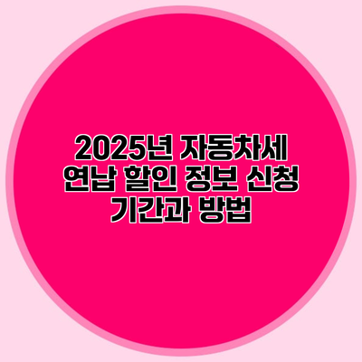 2025년 자동차세 연납 할인 정보 신청 기간과 방법