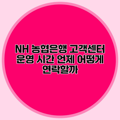 NH 농협은행 고객센터 운영 시간 언제 어떻게 연락할까?