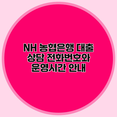 NH 농협은행 대출 상담 전화번호와 운영시간 안내