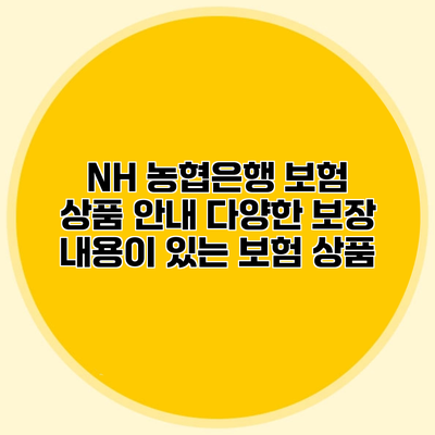 NH 농협은행 보험 상품 안내 다양한 보장 내용이 있는 보험 상품