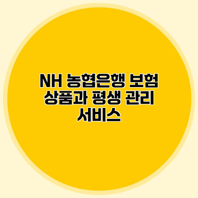 NH 농협은행 보험 상품과 평생 관리 서비스