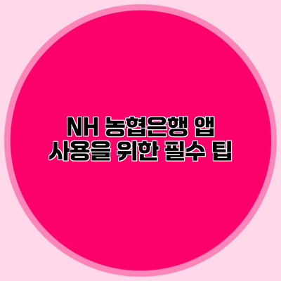 NH 농협은행 앱 사용을 위한 필수 팁