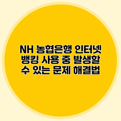 NH 농협은행 인터넷 뱅킹 사용 중 발생할 수 있는 문제 해결법