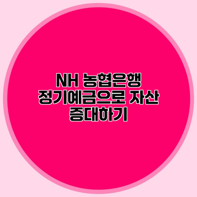 NH 농협은행 정기예금으로 자산 증대하기