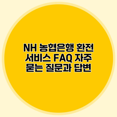 NH 농협은행 환전 서비스 FAQ 자주 묻는 질문과 답변