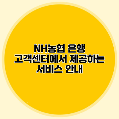 NH농협 은행 고객센터에서 제공하는 서비스 안내