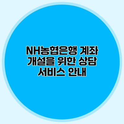 NH농협은행 계좌 개설을 위한 상담 서비스 안내