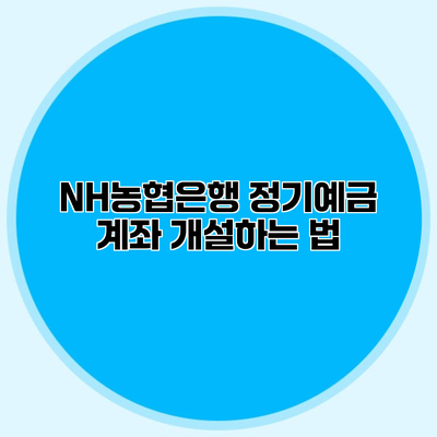 NH농협은행 정기예금 계좌 개설하는 법