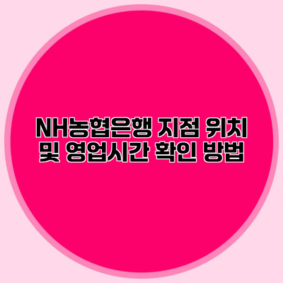 NH농협은행 지점 위치 및 영업시간 확인 방법