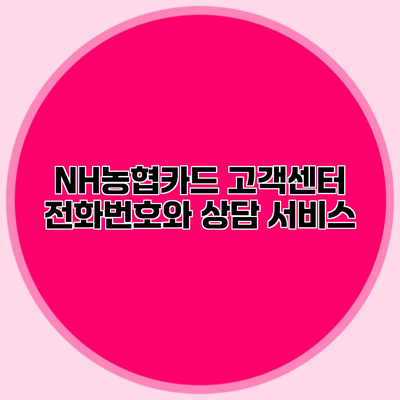 NH농협카드 고객센터 전화번호와 상담 서비스