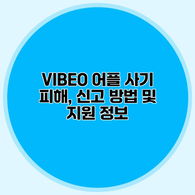 VIBEO 어플 사기 피해, 신고 방법 및 지원 정보