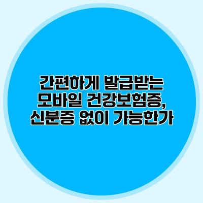 간편하게 발급받는 모바일 건강보험증, 신분증 없이 가능한가?