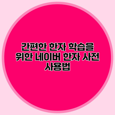 간편한 한자 학습을 위한 네이버 한자 사전 사용법