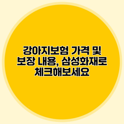 강아지보험 가격 및 보장 내용, 삼성화재로 체크해보세요
