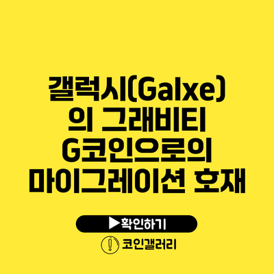 갤럭시(Galxe)의 그래비티 G코인으로의 마이그레이션 호재