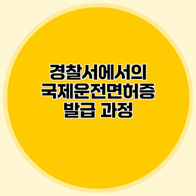 경찰서에서의 국제운전면허증 발급 과정