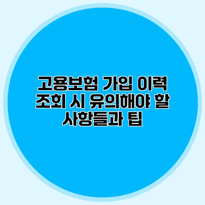 고용보험 가입 이력 조회 시 유의해야 할 사항들과 팁