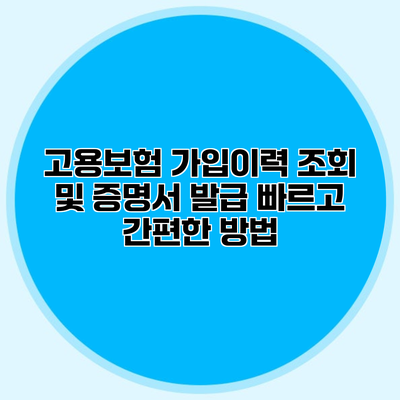 고용보험 가입이력 조회 및 증명서 발급 빠르고 간편한 방법