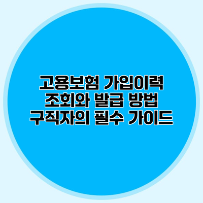 고용보험 가입이력 조회와 발급 방법 구직자의 필수 가이드