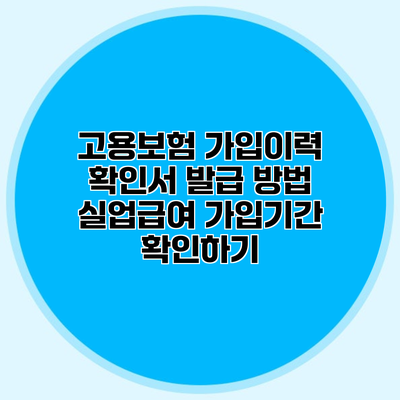 고용보험 가입이력 확인서 발급 방법 실업급여 가입기간 확인하기