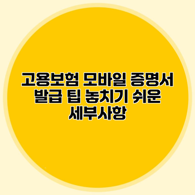 고용보험 모바일 증명서 발급 팁 놓치기 쉬운 세부사항