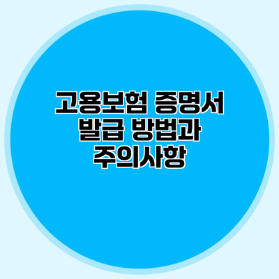 고용보험 증명서 발급 방법과 주의사항