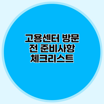 고용센터 방문 전 준비사항 체크리스트