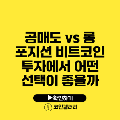 공매도 vs 롱 포지션: 비트코인 투자에서 어떤 선택이 좋을까?