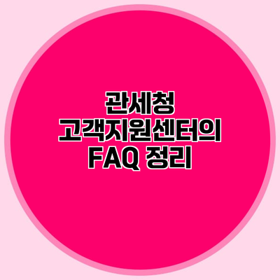 관세청 고객지원센터의 FAQ 정리