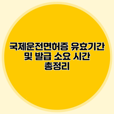 국제운전면허증 유효기간 및 발급 소요 시간 총정리