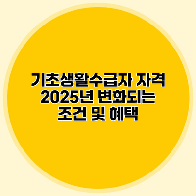 기초생활수급자 자격 2025년 변화되는 조건 및 혜택