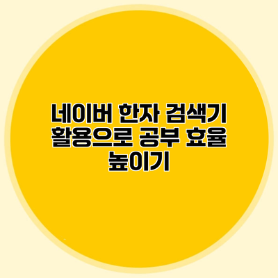 네이버 한자 검색기 활용으로 공부 효율 높이기