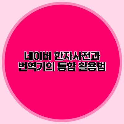 네이버 한자사전과 번역기의 통합 활용법