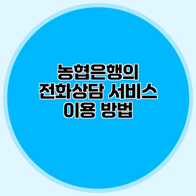 농협은행의 전화상담 서비스 이용 방법