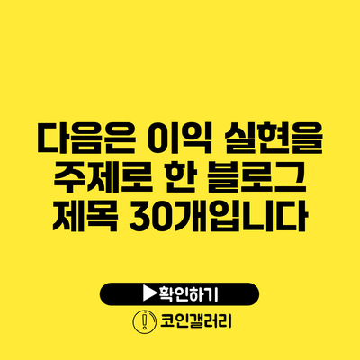 다음은 이익 실현을 주제로 한 블로그 제목 30개입니다: