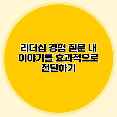 리더십 경험 질문 내 이야기를 효과적으로 전달하기