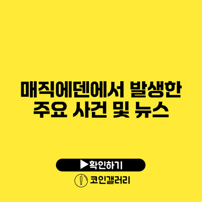 매직에덴에서 발생한 주요 사건 및 뉴스