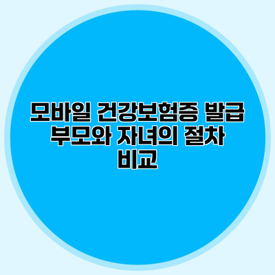 모바일 건강보험증 발급 부모와 자녀의 절차 비교