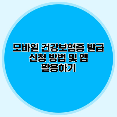 모바일 건강보험증 발급 신청 방법 및 앱 활용하기