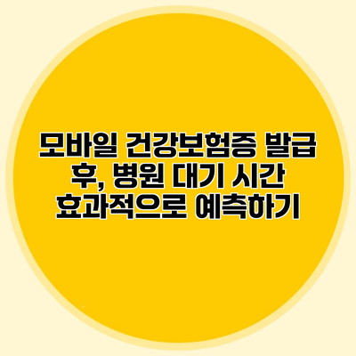 모바일 건강보험증 발급 후, 병원 대기 시간 효과적으로 예측하기