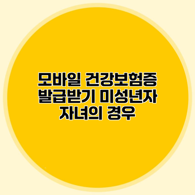 모바일 건강보험증 발급받기 미성년자 자녀의 경우