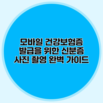 모바일 건강보험증 발급을 위한 신분증 사진 촬영 완벽 가이드