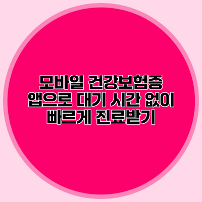 모바일 건강보험증 앱으로 대기 시간 없이 빠르게 진료받기