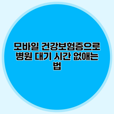 모바일 건강보험증으로 병원 대기 시간 없애는 법