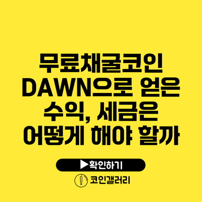 무료채굴코인 DAWN으로 얻은 수익, 세금은 어떻게 해야 할까?